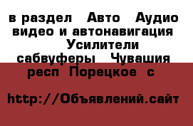  в раздел : Авто » Аудио, видео и автонавигация »  » Усилители,сабвуферы . Чувашия респ.,Порецкое. с.